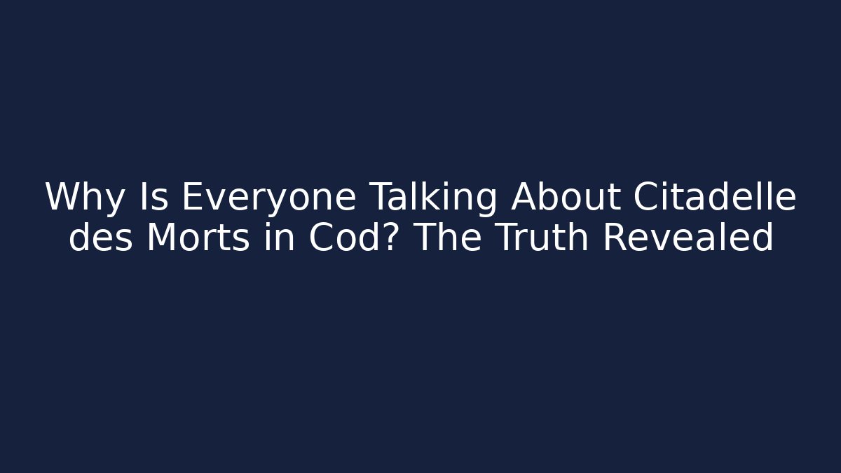 Why Is Everyone Talking About Citadelle des Morts in Cod? The Truth Revealed