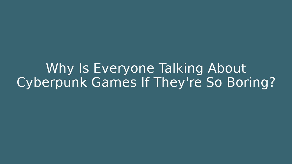 Why Is Everyone Talking About Cyberpunk Games If They're So Boring?