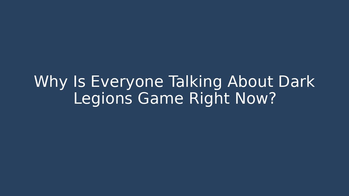 Why Is Everyone Talking About Dark Legions Game Right Now?