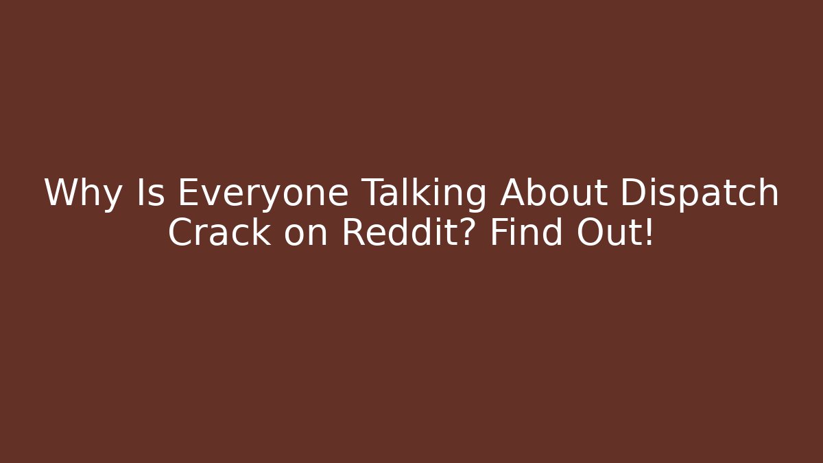 Why Is Everyone Talking About Dispatch Crack on Reddit? Find Out!