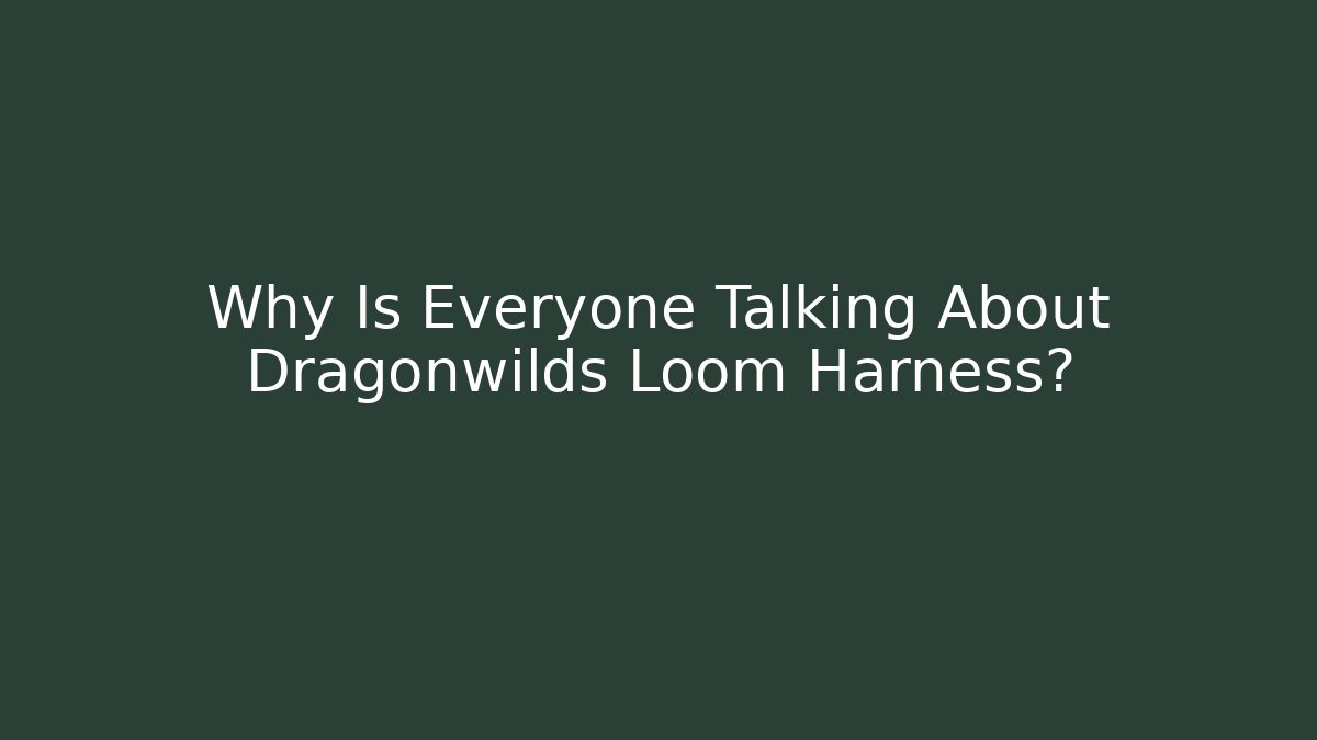 Why Is Everyone Talking About Dragonwilds Loom Harness?