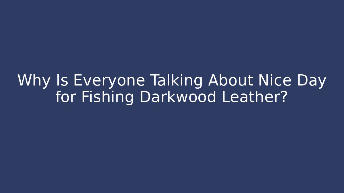 Why Is Everyone Talking About Nice Day for Fishing Darkwood Leather?