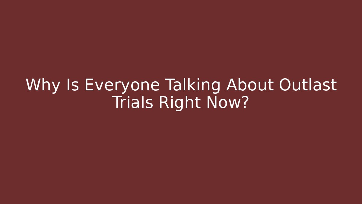 Why Is Everyone Talking About Outlast Trials Right Now?