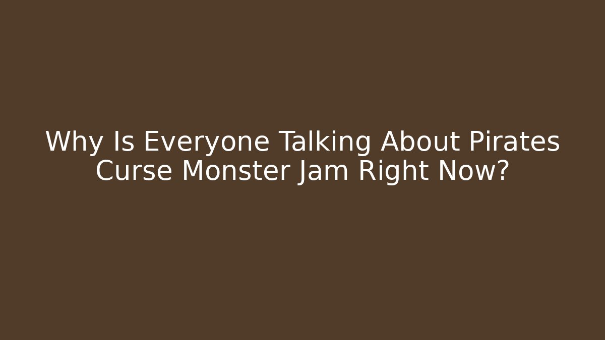 Why Is Everyone Talking About Pirates Curse Monster Jam Right Now?