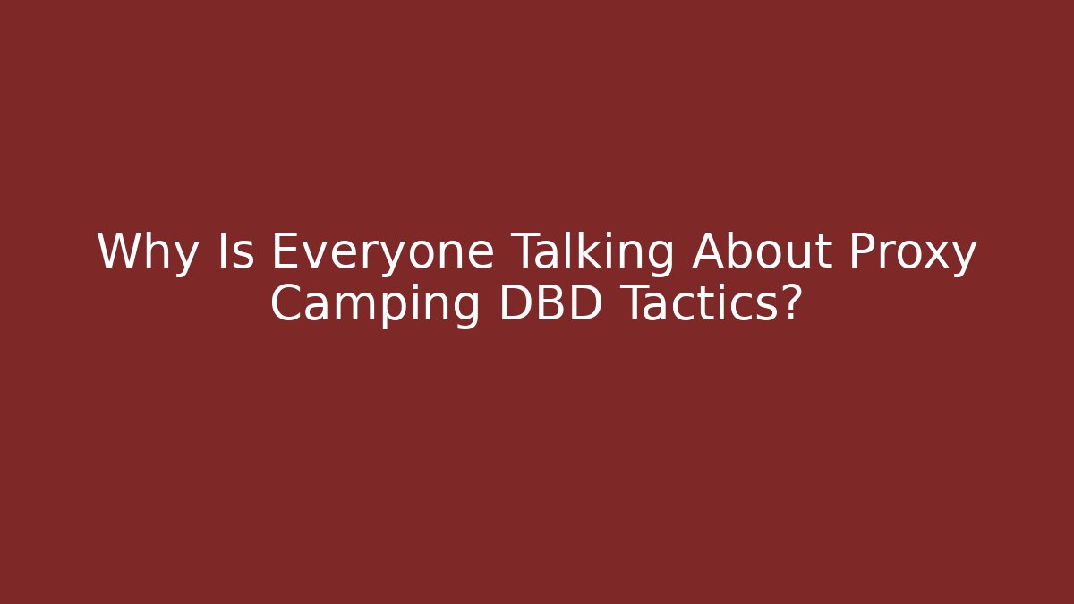 Why Is Everyone Talking About Proxy Camping DBD Tactics?