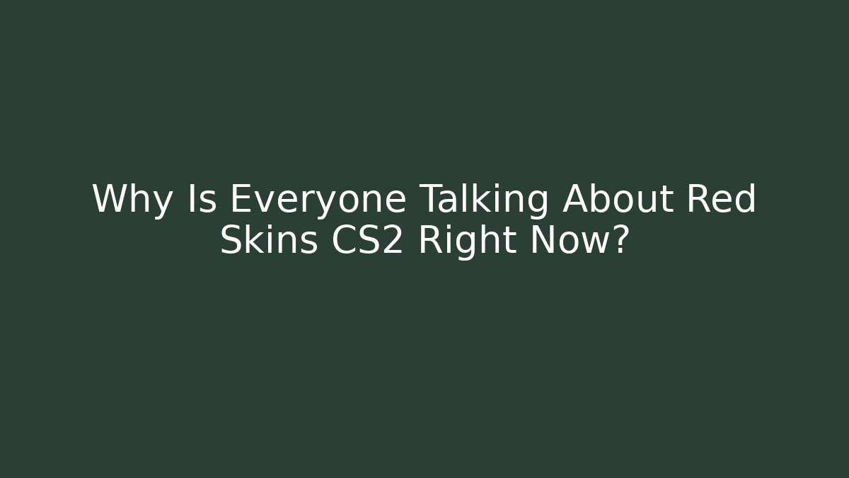 Why Is Everyone Talking About Red Skins CS2 Right Now?