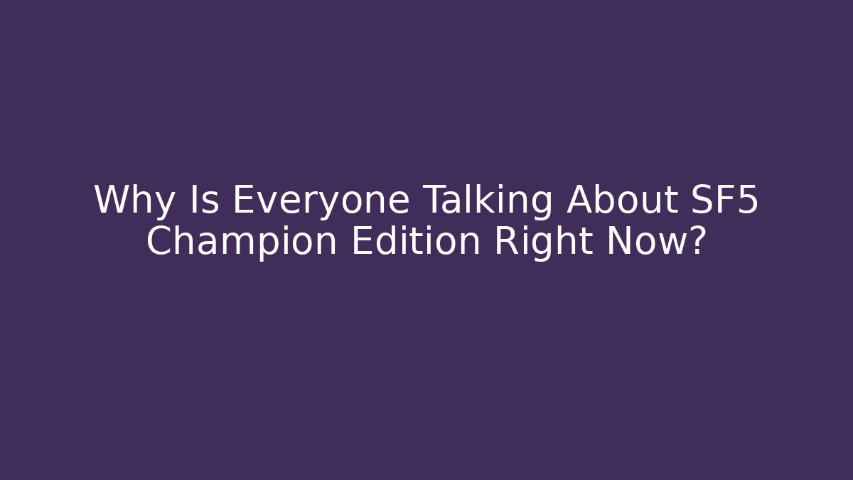 Why Is Everyone Talking About SF5 Champion Edition Right Now?