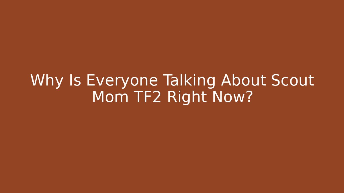 Why Is Everyone Talking About Scout Mom TF2 Right Now?