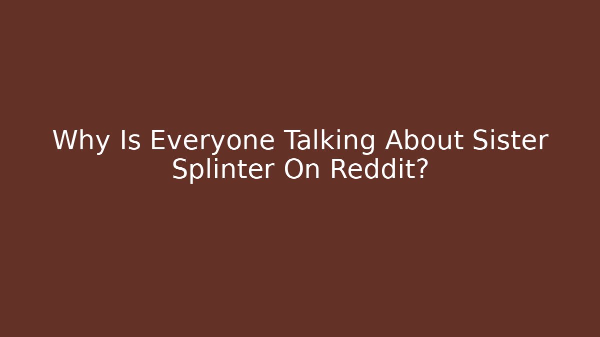 Why Is Everyone Talking About Sister Splinter On Reddit? - Critter Realm