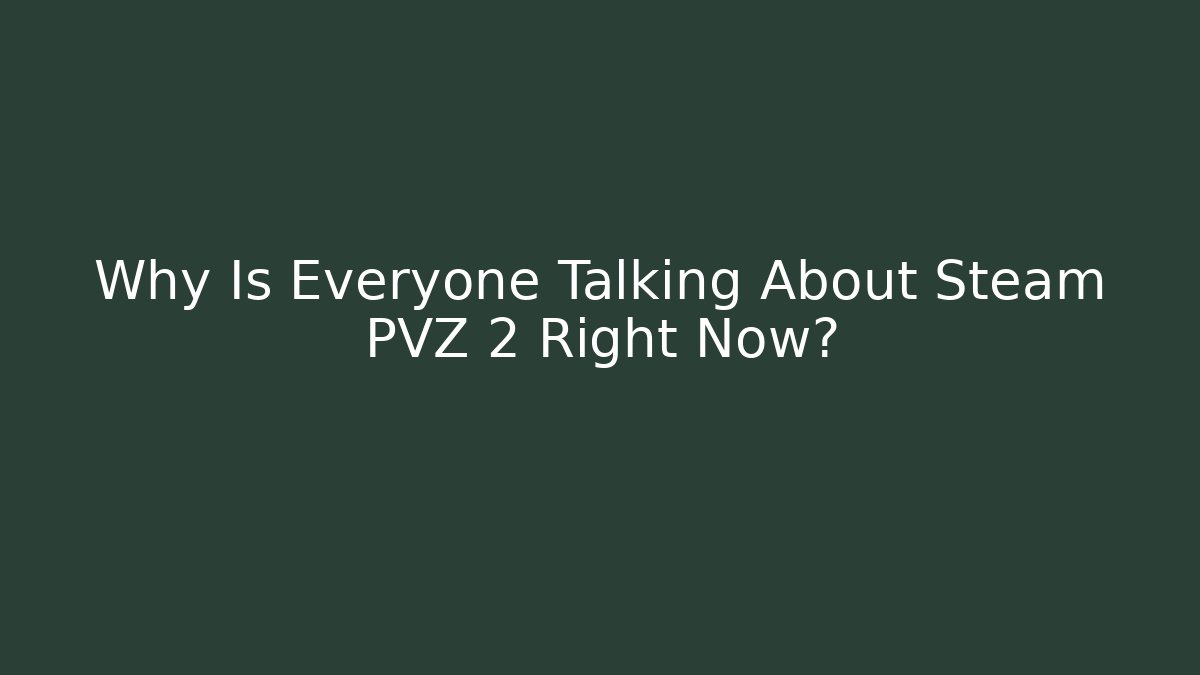 Why Is Everyone Talking About Steam PVZ 2 Right Now?