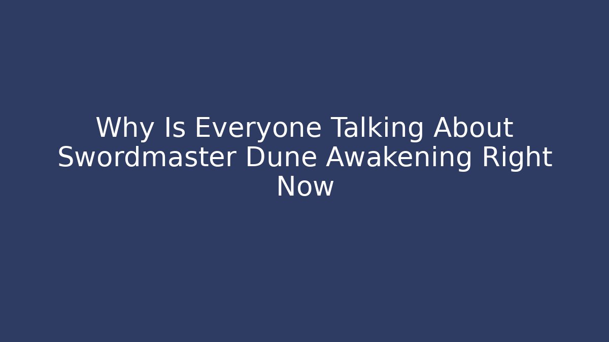 Why Is Everyone Talking About Swordmaster Dune Awakening Right Now - Critter Realm