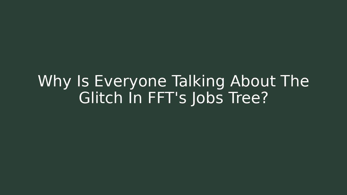 Why Is Everyone Talking About The Glitch In FFT's Jobs Tree?
