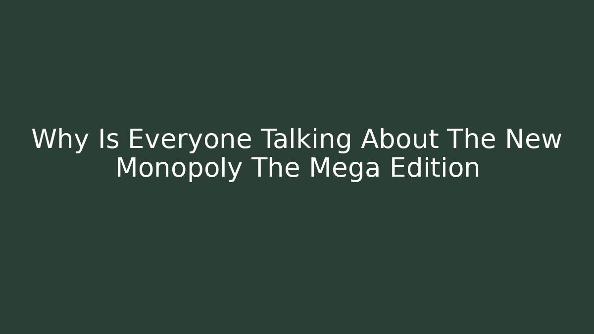 Why Is Everyone Talking About The New Monopoly The Mega Edition
