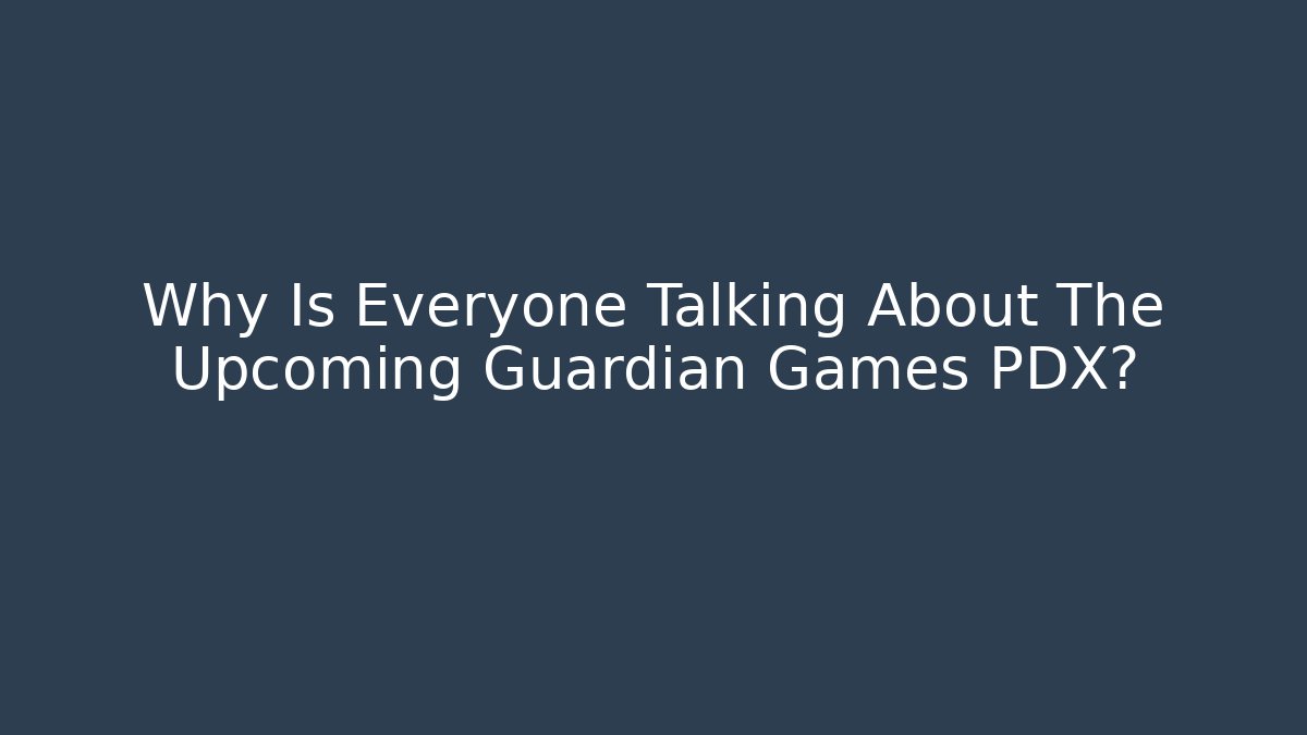 Why Is Everyone Talking About The Upcoming Guardian Games PDX?
