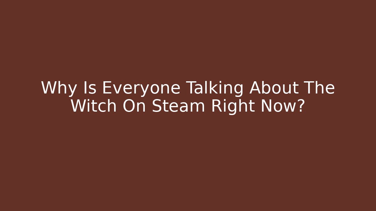 Why Is Everyone Talking About The Witch On Steam Right Now?