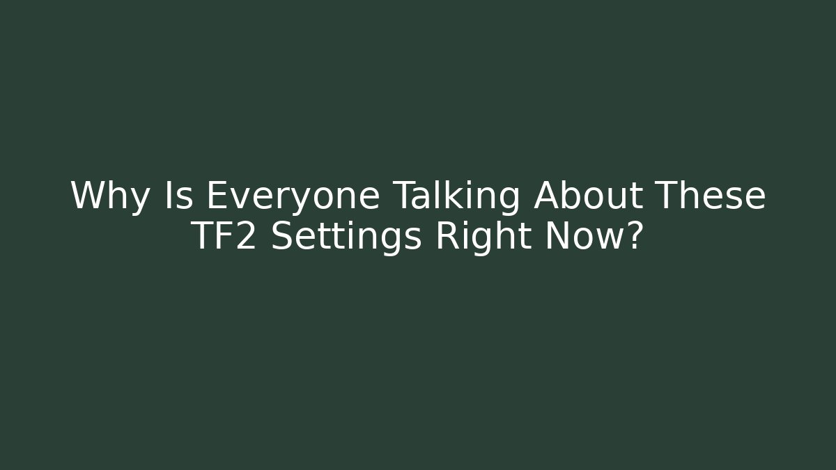 Why Is Everyone Talking About These TF2 Settings Right Now?