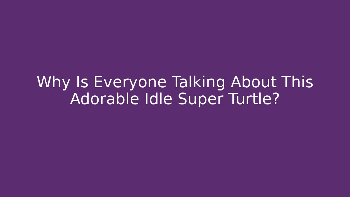Why Is Everyone Talking About This Adorable Idle Super Turtle?