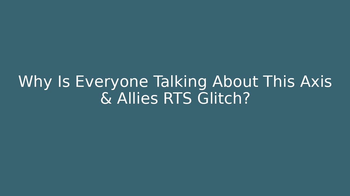 Why Is Everyone Talking About This Axis & Allies RTS Glitch?
