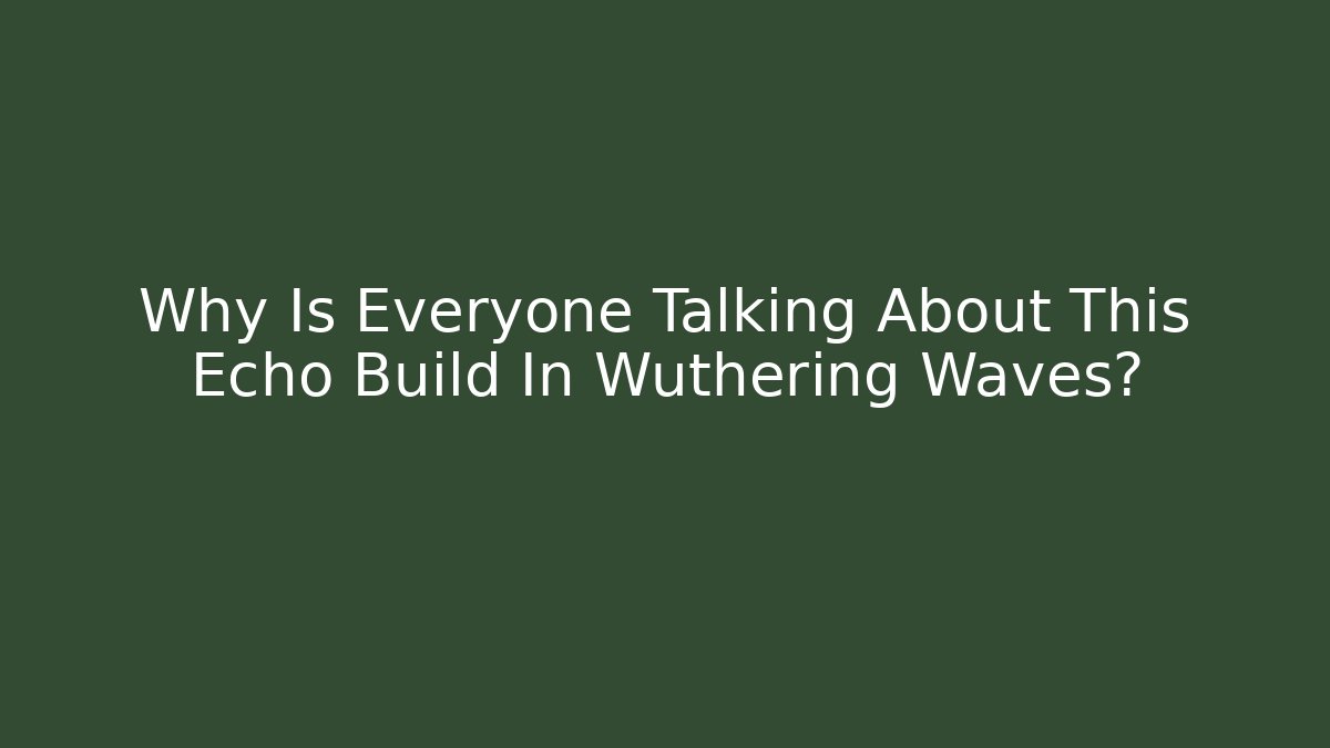 Why Is Everyone Talking About This Echo Build In Wuthering Waves?
