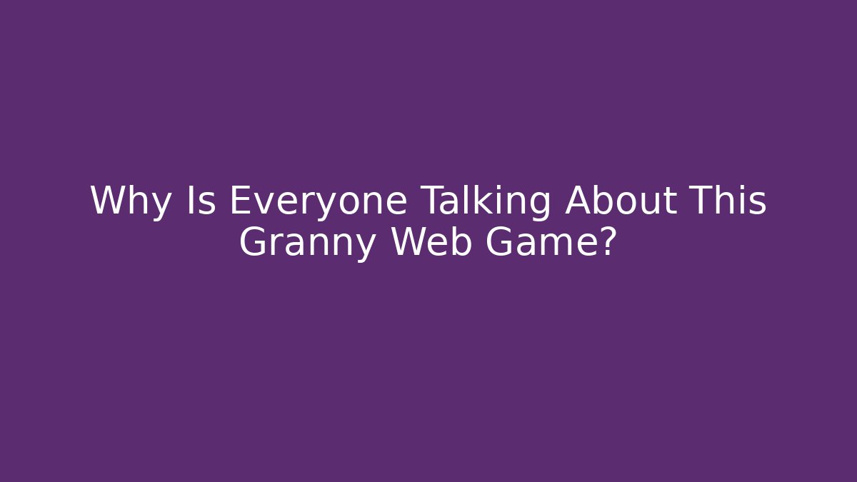 Why Is Everyone Talking About This Granny Web Game?