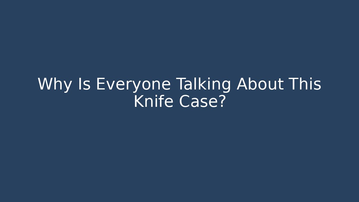 Why Is Everyone Talking About This Knife Case?