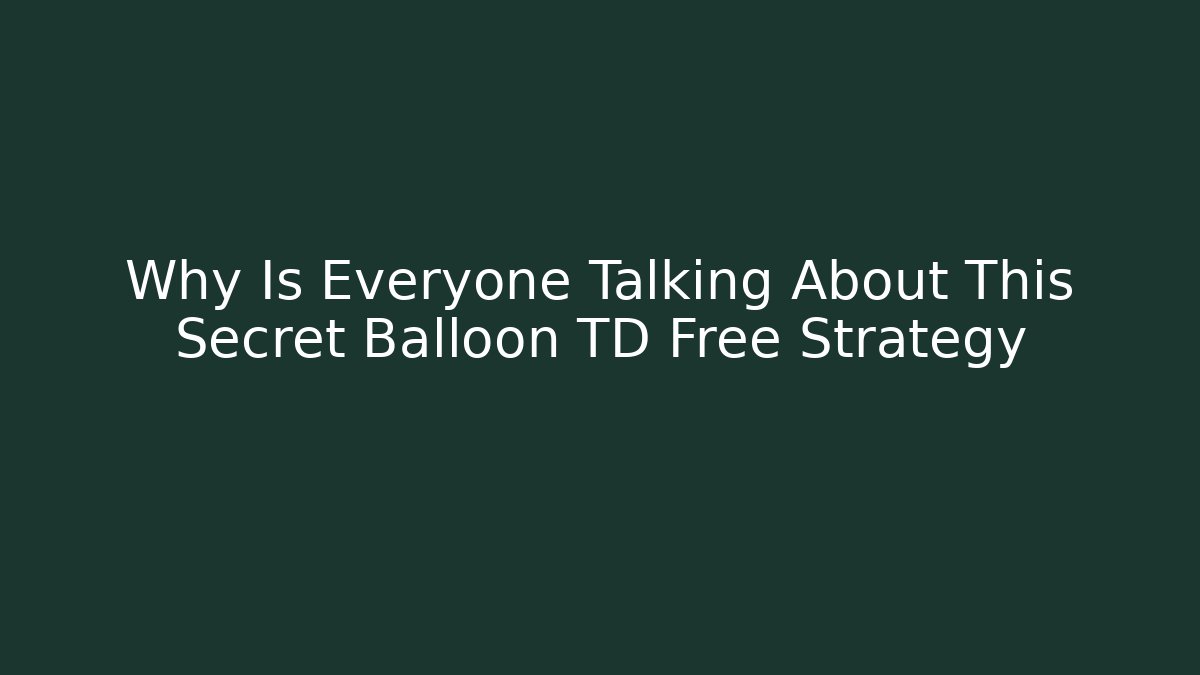 Why Is Everyone Talking About This Secret Balloon TD Free Strategy