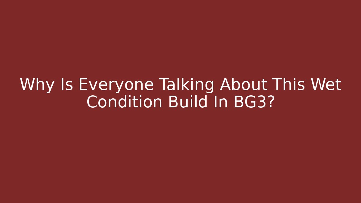 Why Is Everyone Talking About This Wet Condition Build In BG3?