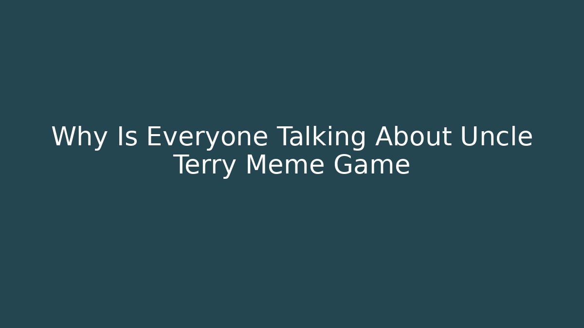 Why Is Everyone Talking About Uncle Terry Meme Game - Critter Realm