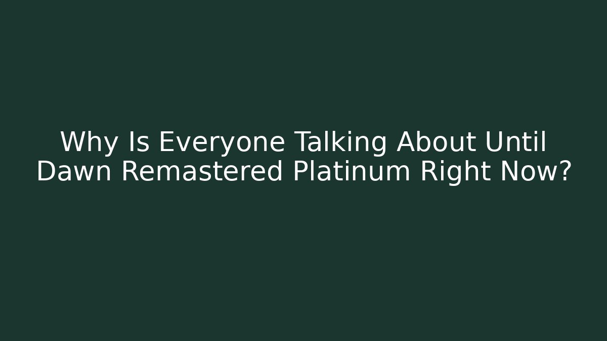 Why Is Everyone Talking About Until Dawn Remastered Platinum Right Now?