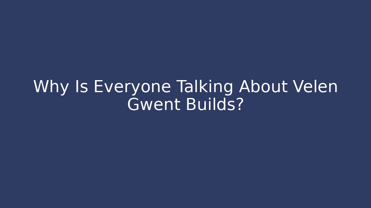 Why Is Everyone Talking About Velen Gwent Builds?