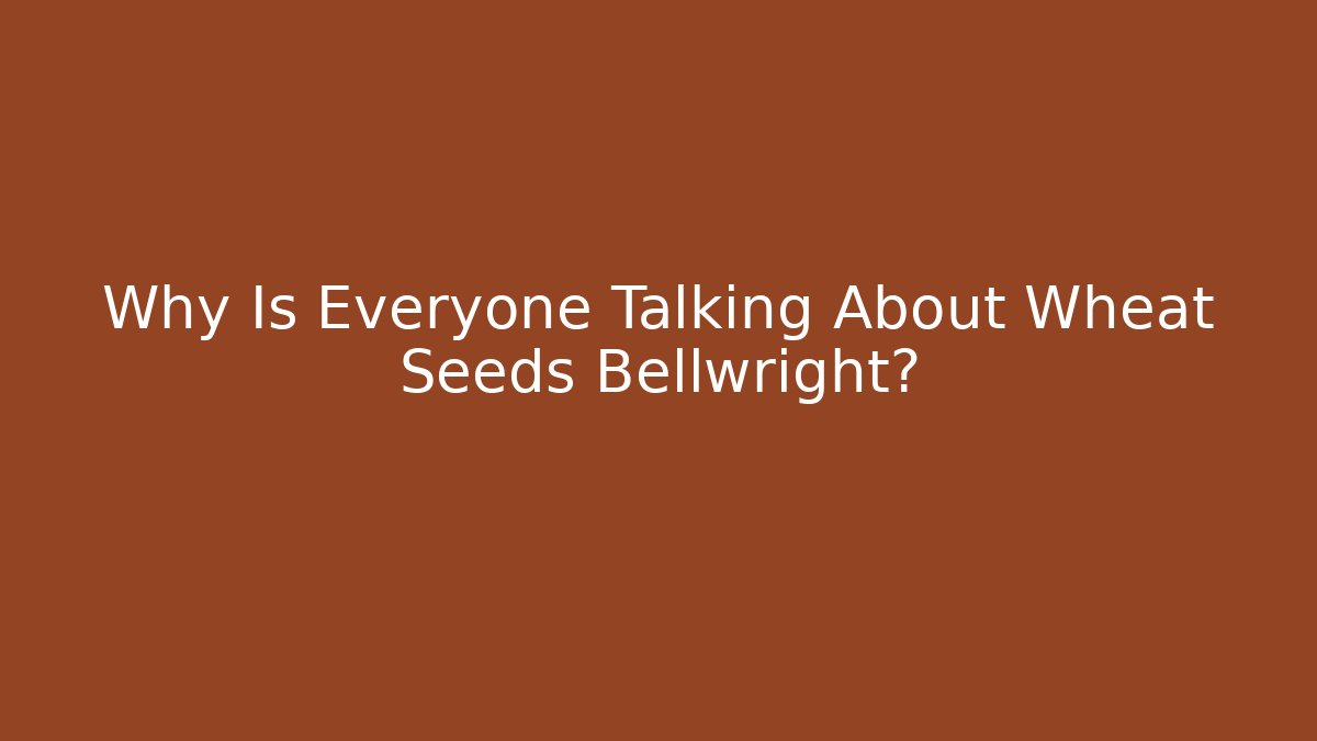 Why Is Everyone Talking About Wheat Seeds Bellwright?