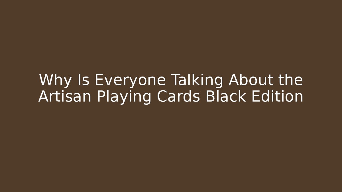 Why Is Everyone Talking About the Artisan Playing Cards Black Edition