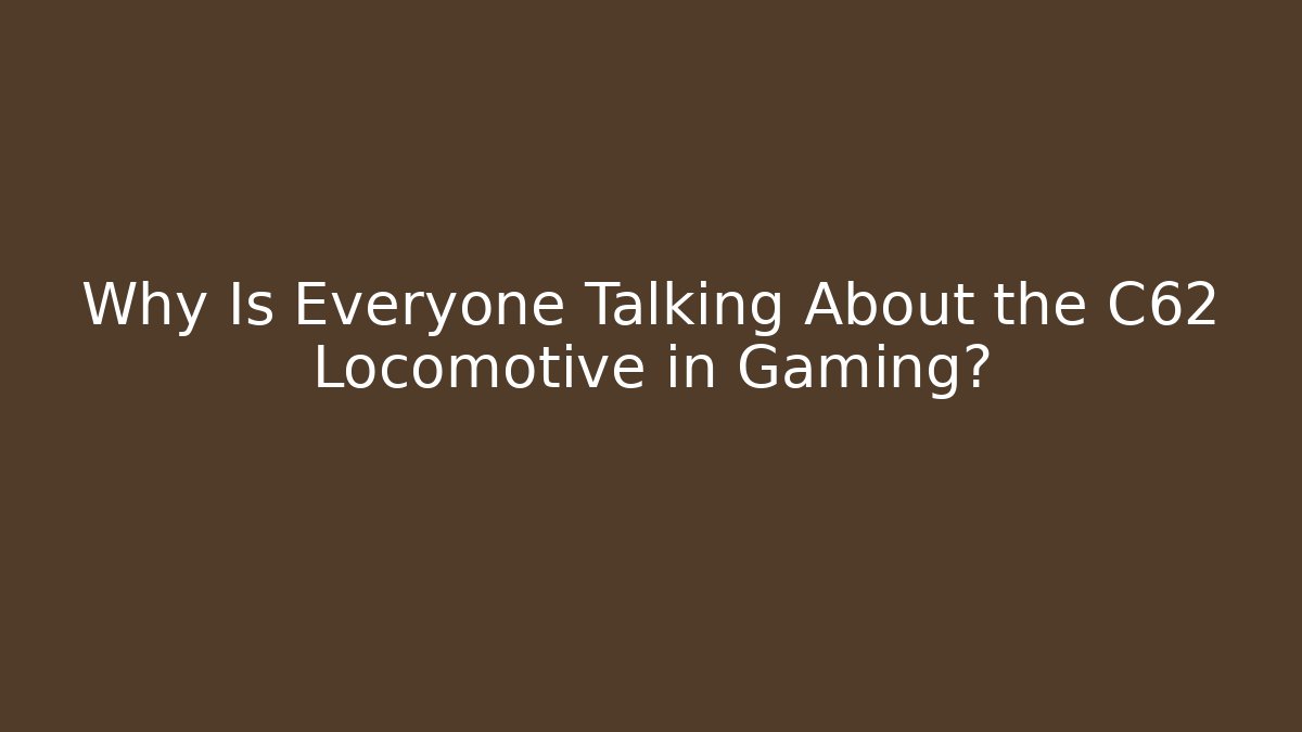 Why Is Everyone Talking About the C62 Locomotive in Gaming?