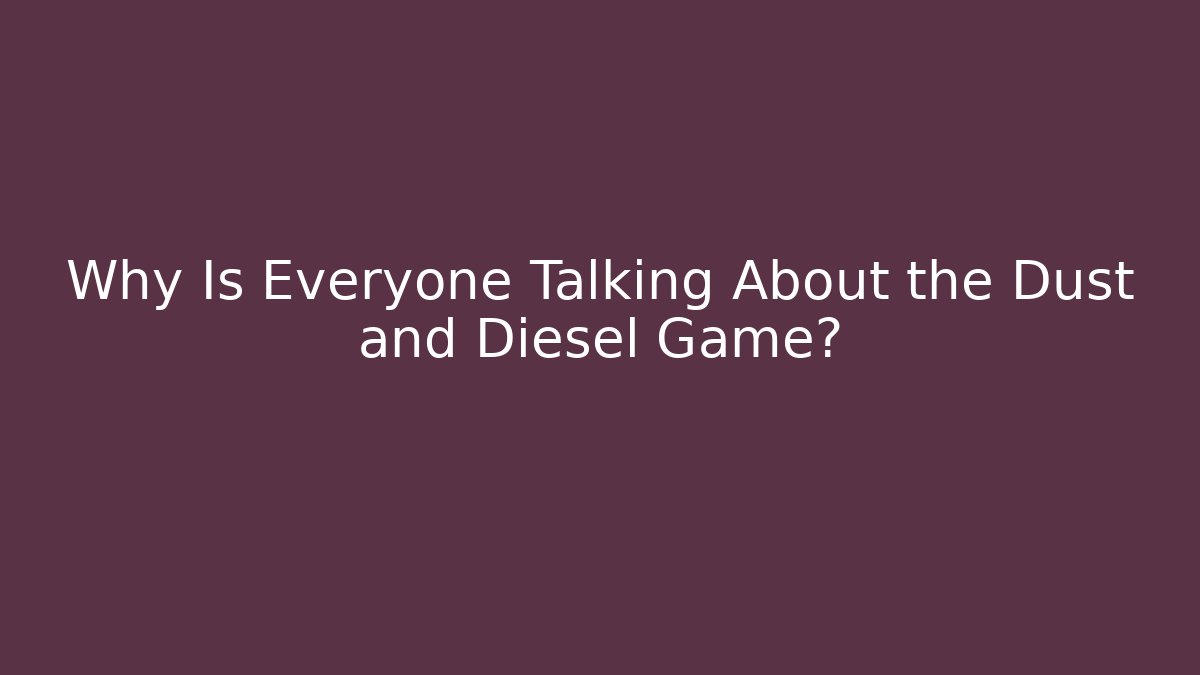 Why Is Everyone Talking About the Dust and Diesel Game?