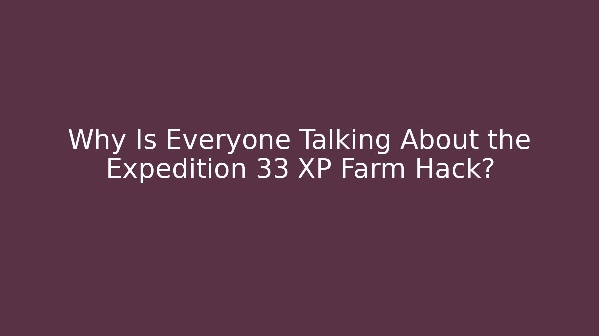 Why Is Everyone Talking About the Expedition 33 XP Farm Hack? - Critter Realm
