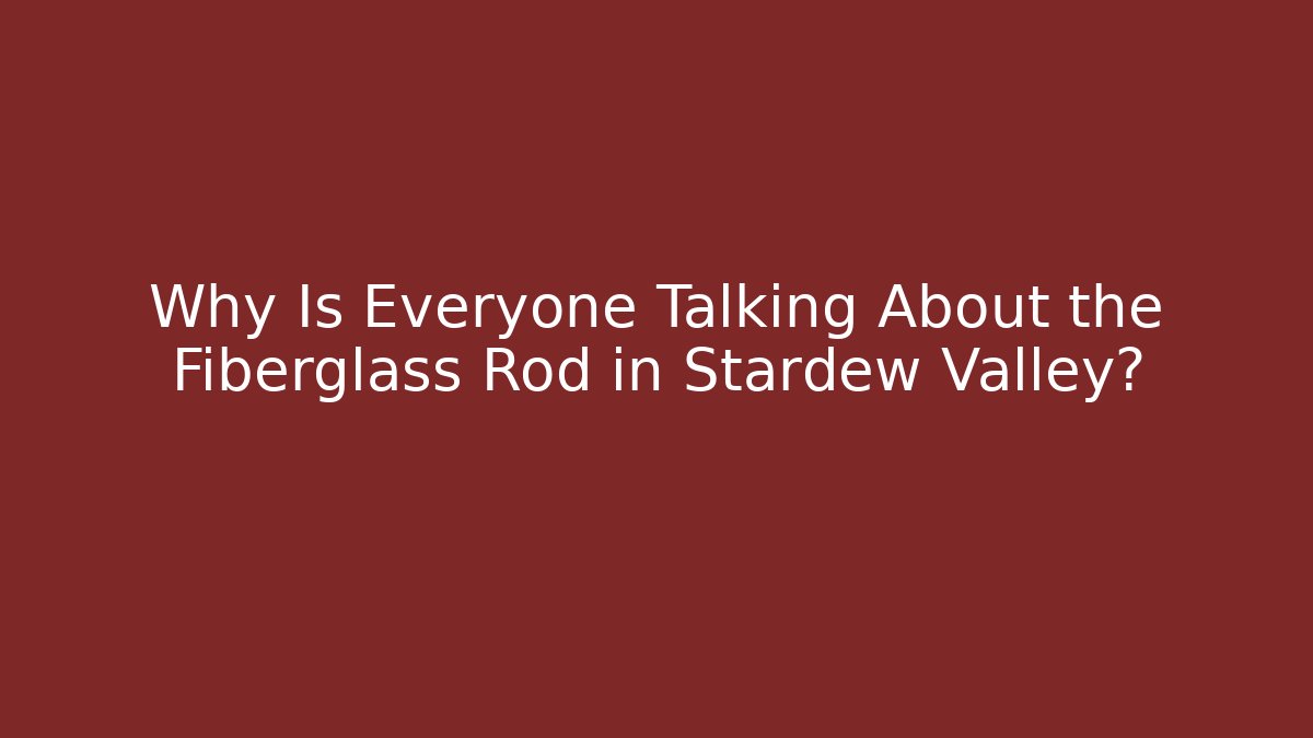 Why Is Everyone Talking About the Fiberglass Rod in Stardew Valley?
