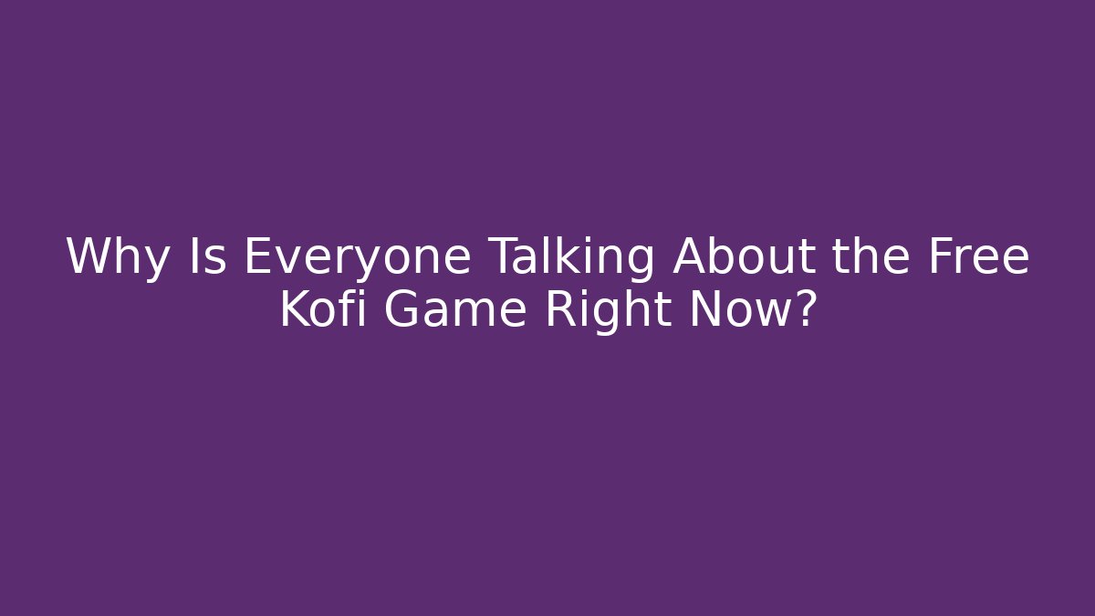Why Is Everyone Talking About the Free Kofi Game Right Now?
