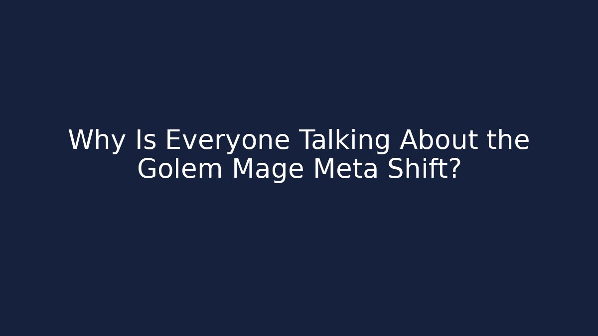 Why Is Everyone Talking About the Golem Mage Meta Shift?
