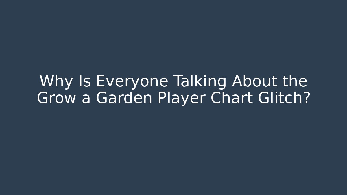 Why Is Everyone Talking About the Grow a Garden Player Chart Glitch?