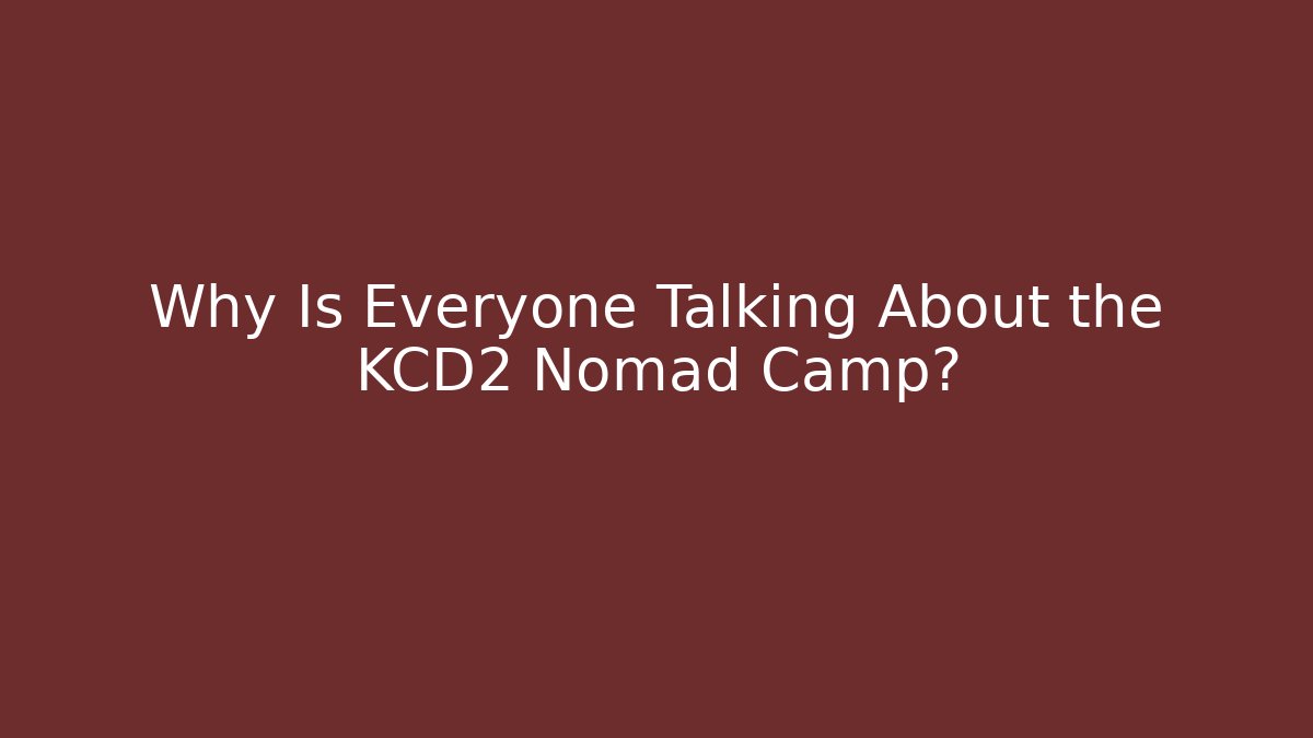 Why Is Everyone Talking About the KCD2 Nomad Camp?