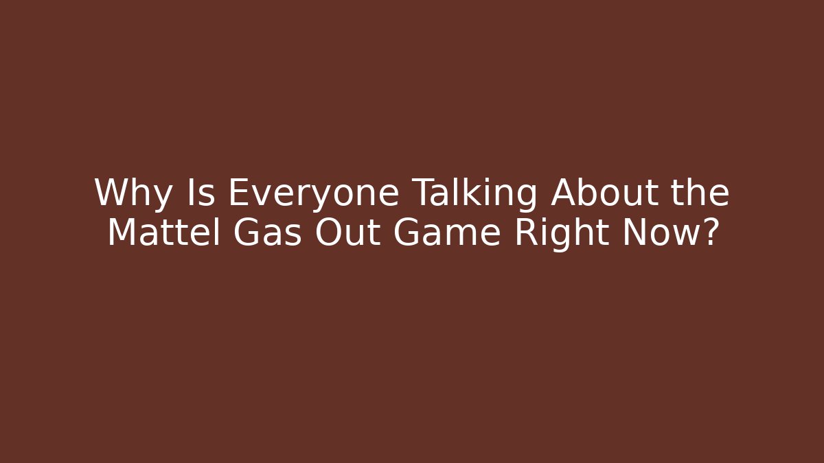 Why Is Everyone Talking About the Mattel Gas Out Game Right Now?