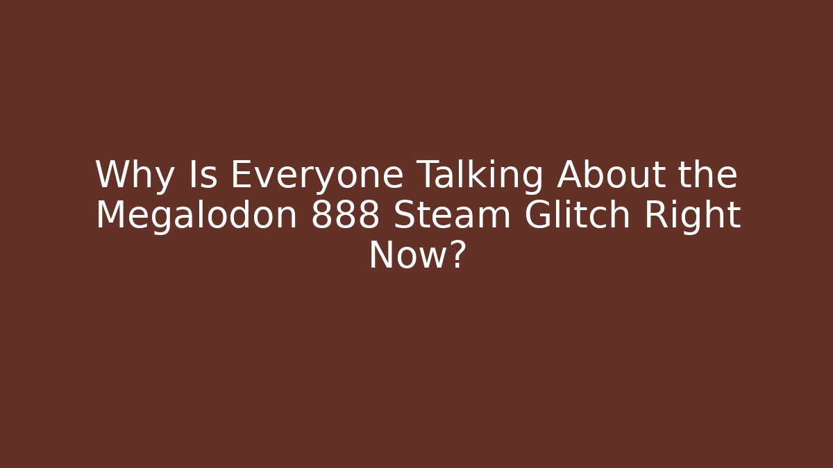 Why Is Everyone Talking About the Megalodon 888 Steam Glitch Right Now?