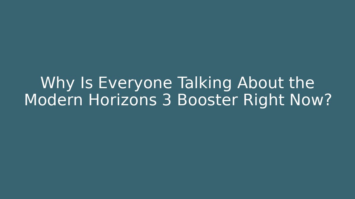Why Is Everyone Talking About the Modern Horizons 3 Booster Right Now? - Critter Realm