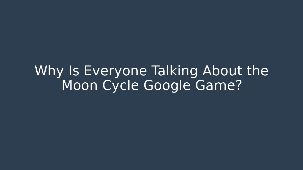 Why Is Everyone Talking About the Moon Cycle Google Game?