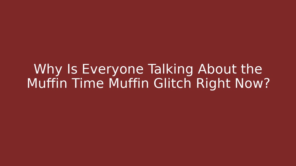 Why Is Everyone Talking About the Muffin Time Muffin Glitch Right Now?