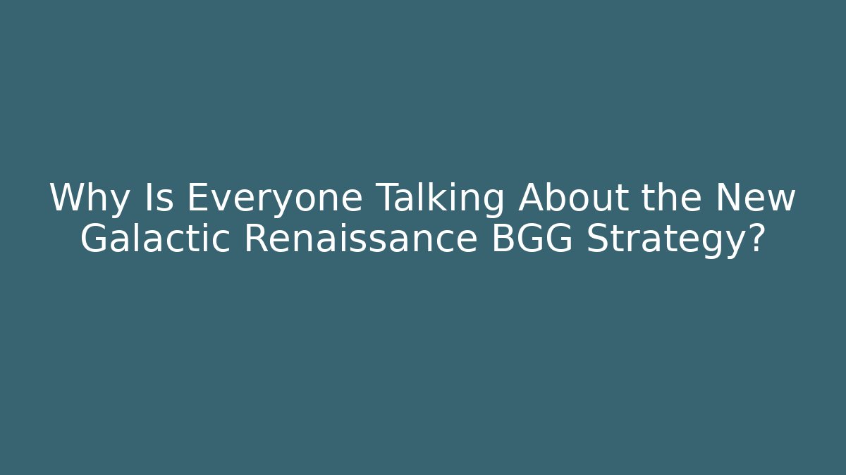 Why Is Everyone Talking About the New Galactic Renaissance BGG Strategy?