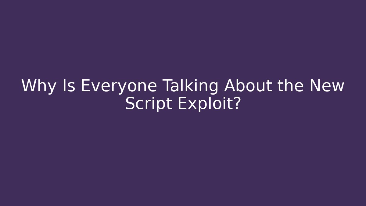 Why Is Everyone Talking About the New Script Exploit?