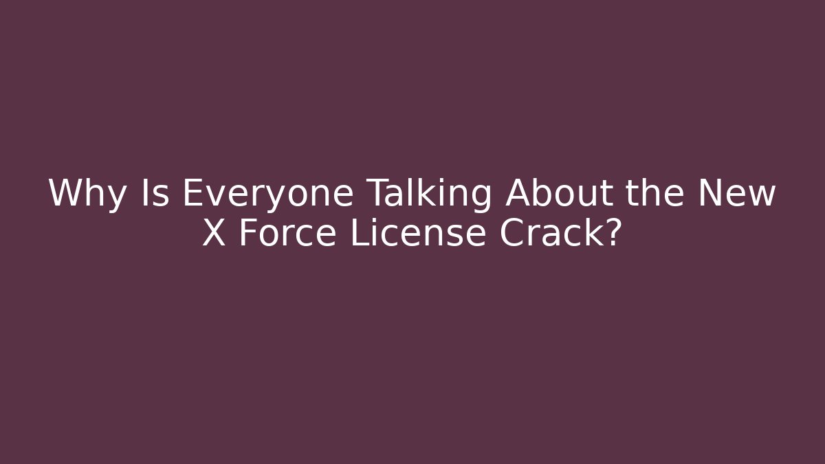 Why Is Everyone Talking About the New X Force License Crack?