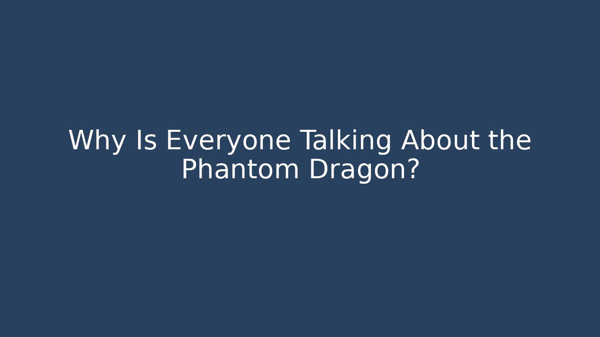 Why Is Everyone Talking About the Phantom Dragon?