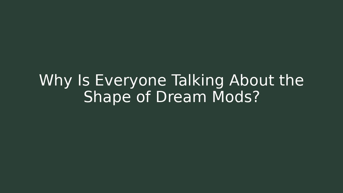 Why Is Everyone Talking About the Shape of Dream Mods?